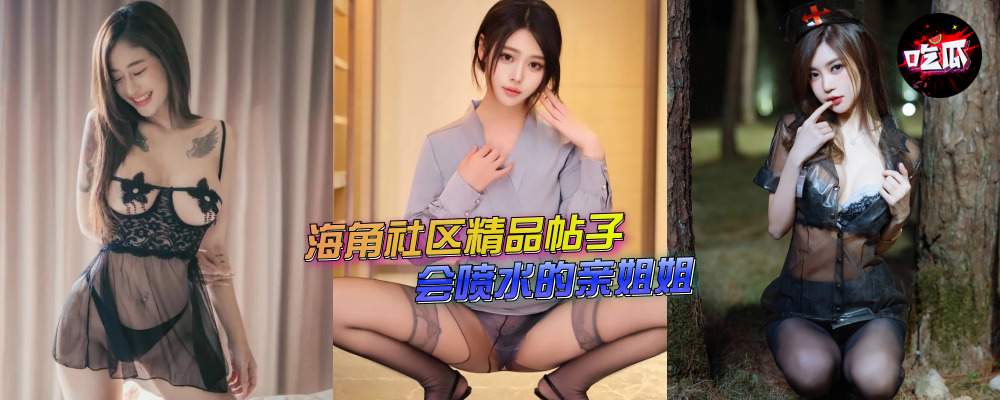 海角社区精品付费帖子《会喷水的亲姐姐》姐姐空虚弟弟抓住机会操姐姐!(17)(持续更新)